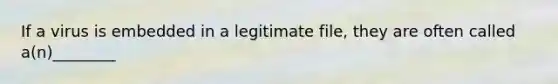 If a virus is embedded in a legitimate file, they are often called a(n)________