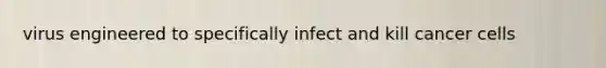 virus engineered to specifically infect and kill cancer cells