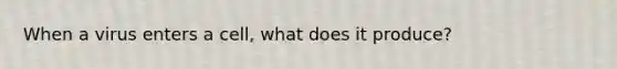 When a virus enters a cell, what does it produce?