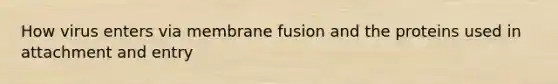 How virus enters via membrane fusion and the proteins used in attachment and entry