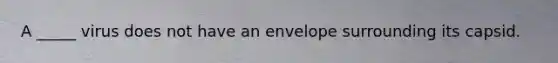 A _____ virus does not have an envelope surrounding its capsid.