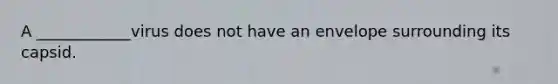 A ____________virus does not have an envelope surrounding its capsid.