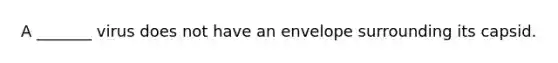 A _______ virus does not have an envelope surrounding its capsid.