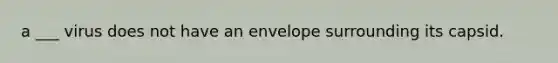 a ___ virus does not have an envelope surrounding its capsid.
