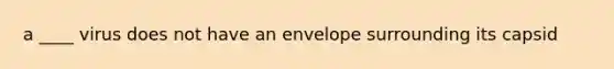 a ____ virus does not have an envelope surrounding its capsid