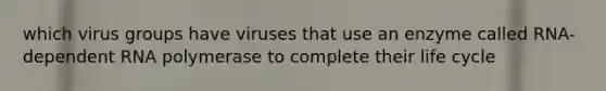 which virus groups have viruses that use an enzyme called RNA-dependent RNA polymerase to complete their life cycle