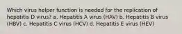 Which virus helper function is needed for the replication of hepatitis D virus? a. Hepatitis A virus (HAV) b. Hepatitis B virus (HBV) c. Hepatitis C virus (HCV) d. Hepatitis E virus (HEV)