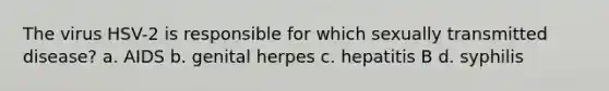 The virus HSV-2 is responsible for which sexually transmitted disease? a. AIDS b. genital herpes c. hepatitis B d. syphilis