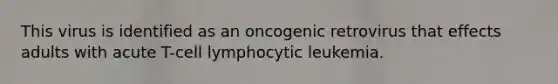 This virus is identified as an oncogenic retrovirus that effects adults with acute T-cell lymphocytic leukemia.