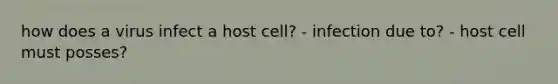 how does a virus infect a host cell? - infection due to? - host cell must posses?