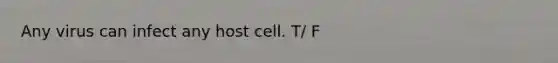 Any virus can infect any host cell. T/ F