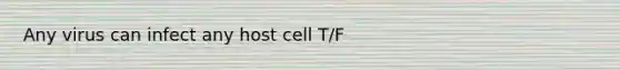 Any virus can infect any host cell T/F