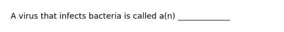 A virus that infects bacteria is called a(n) _____________