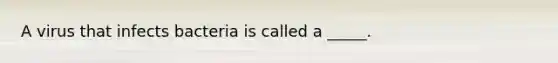 A virus that infects bacteria is called a _____.