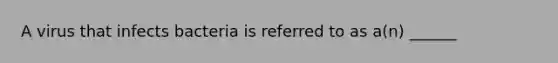 A virus that infects bacteria is referred to as a(n) ______