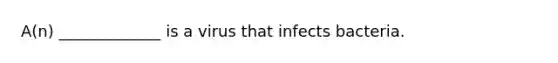 A(n) _____________ is a virus that infects bacteria.