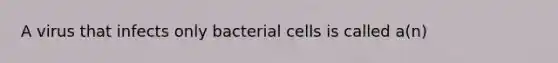 A virus that infects only bacterial cells is called a(n)