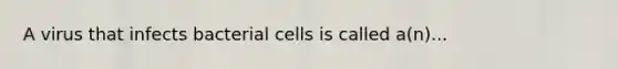 A virus that infects bacterial cells is called a(n)...