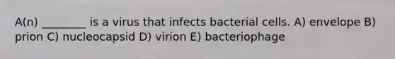 A(n) ________ is a virus that infects bacterial cells. A) envelope B) prion C) nucleocapsid D) virion E) bacteriophage