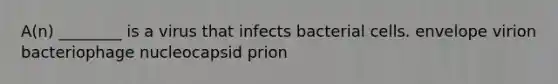 A(n) ________ is a virus that infects bacterial cells. envelope virion bacteriophage nucleocapsid prion