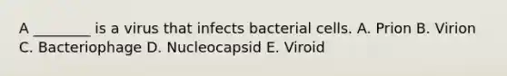 A ________ is a virus that infects bacterial cells. A. Prion B. Virion C. Bacteriophage D. Nucleocapsid E. Viroid