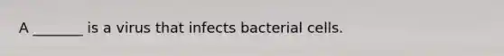 A _______ is a virus that infects bacterial cells.