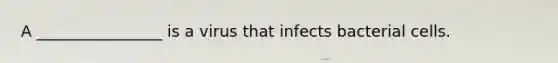 A ________________ is a virus that infects bacterial cells.