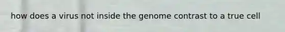 how does a virus not inside the genome contrast to a true cell