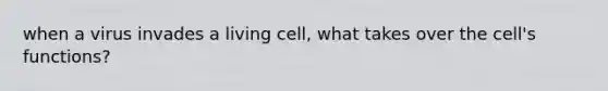 when a virus invades a living cell, what takes over the cell's functions?