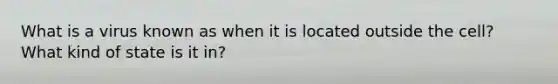 What is a virus known as when it is located outside the cell? What kind of state is it in?