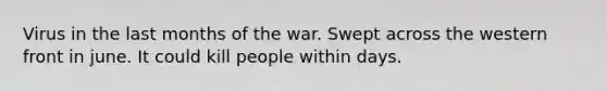 Virus in the last months of the war. Swept across the western front in june. It could kill people within days.