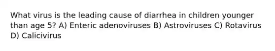 What virus is the leading cause of diarrhea in children younger than age 5? A) Enteric adenoviruses B) Astroviruses C) Rotavirus D) Calicivirus