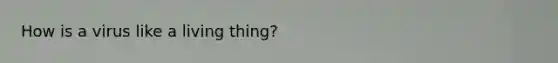 How is a virus like a living thing?