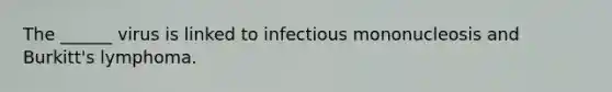 The ______ virus is linked to infectious mononucleosis and Burkitt's lymphoma.