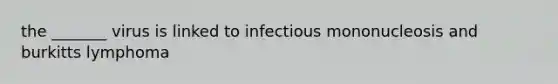 the _______ virus is linked to infectious mononucleosis and burkitts lymphoma