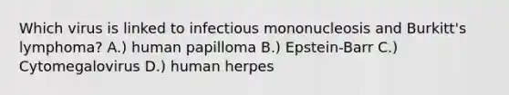 Which virus is linked to infectious mononucleosis and Burkitt's lymphoma? A.) human papilloma B.) Epstein-Barr C.) Cytomegalovirus D.) human herpes