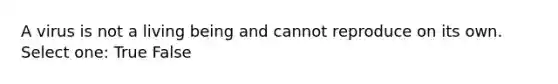 A virus is not a living being and cannot reproduce on its own. Select one: True False