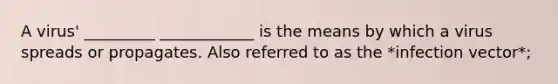 A virus' _________ ____________ is the means by which a virus spreads or propagates. Also referred to as the *infection vector*;