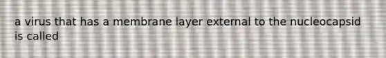 a virus that has a membrane layer external to the nucleocapsid is called