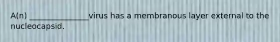 A(n) _______________virus has a membranous layer external to the nucleocapsid.
