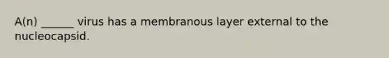 A(n) ______ virus has a membranous layer external to the nucleocapsid.