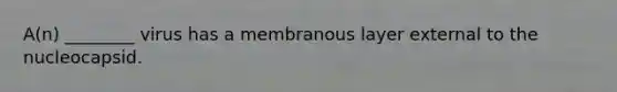 A(n) ________ virus has a membranous layer external to the nucleocapsid.