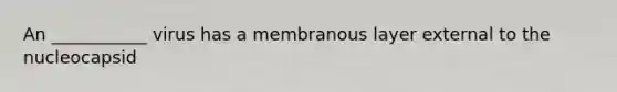 An ___________ virus has a membranous layer external to the nucleocapsid