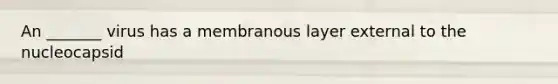 An _______ virus has a membranous layer external to the nucleocapsid