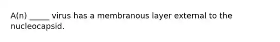 A(n) _____ virus has a membranous layer external to the nucleocapsid.