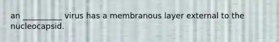 an __________ virus has a membranous layer external to the nucleocapsid.