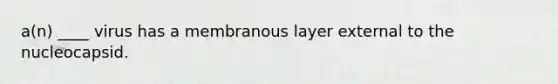 a(n) ____ virus has a membranous layer external to the nucleocapsid.