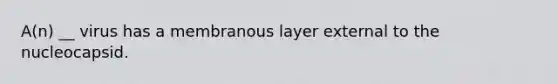 A(n) __ virus has a membranous layer external to the nucleocapsid.