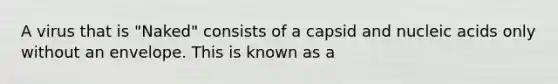 A virus that is "Naked" consists of a capsid and nucleic acids only without an envelope. This is known as a