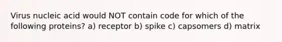 Virus nucleic acid would NOT contain code for which of the following proteins? a) receptor b) spike c) capsomers d) matrix